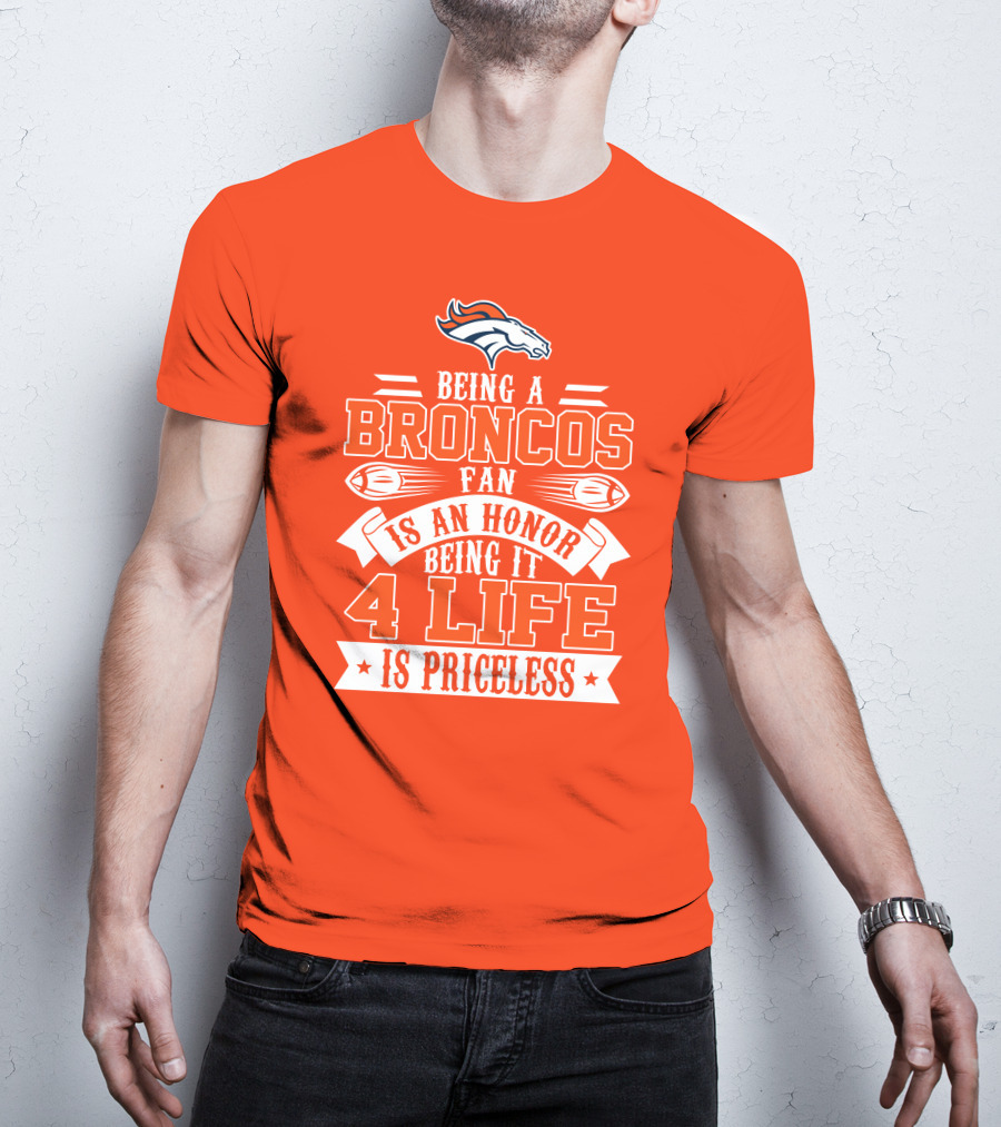 Being A Denver Broncos Fan Is An Honor Being It 4 Life Is Priceless T-Shirt