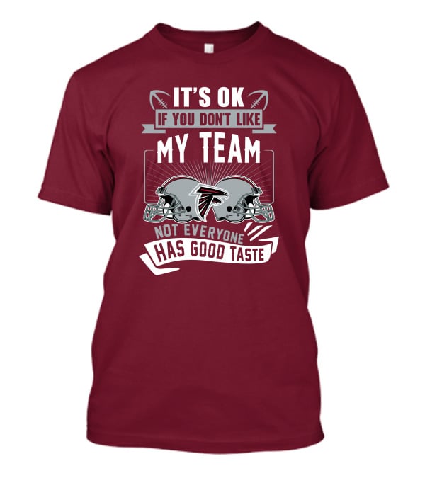 Atlanta Falcons It’s Ok If You Don’t Like My Team Not Everyone Has Good Taste Football Helmets T-Shirt