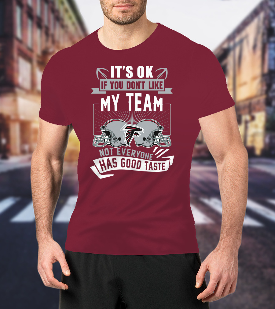 Atlanta Falcons It’s Ok If You Don’t Like My Team Not Everyone Has Good Taste Football Helmets T-Shirt