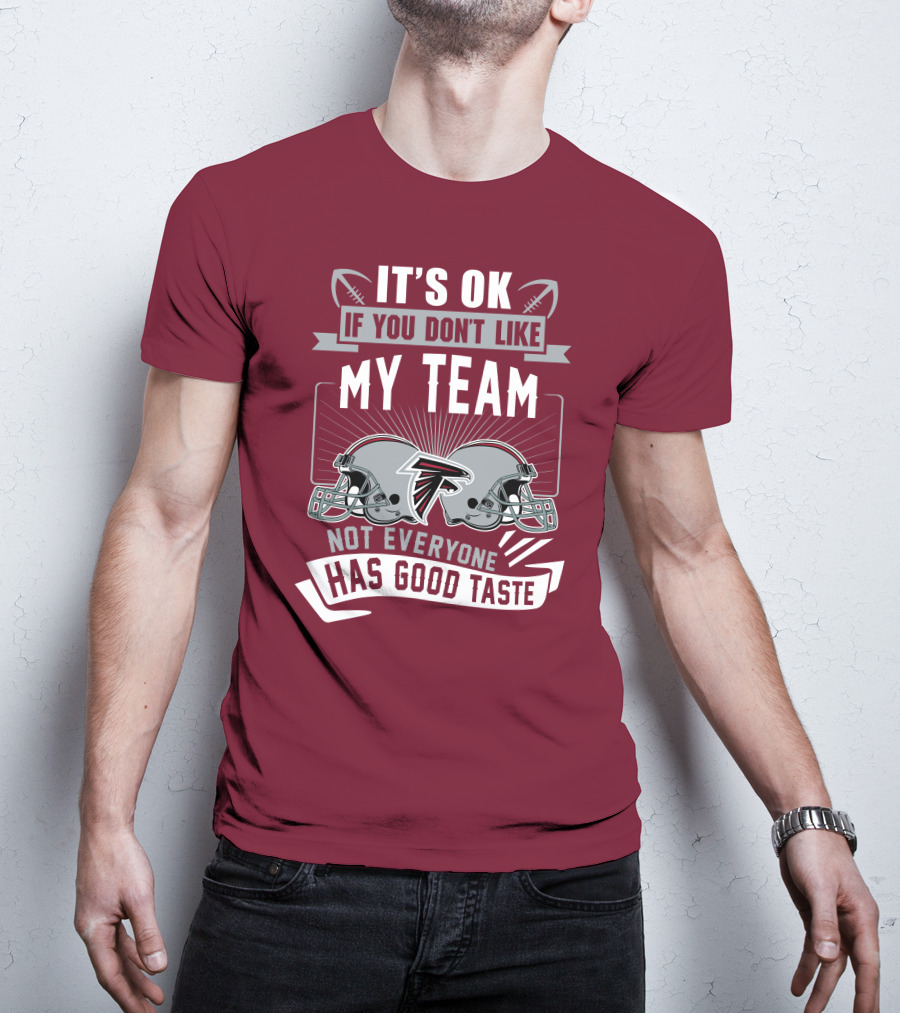 Atlanta Falcons It’s Ok If You Don’t Like My Team Not Everyone Has Good Taste Football Helmets T-Shirt