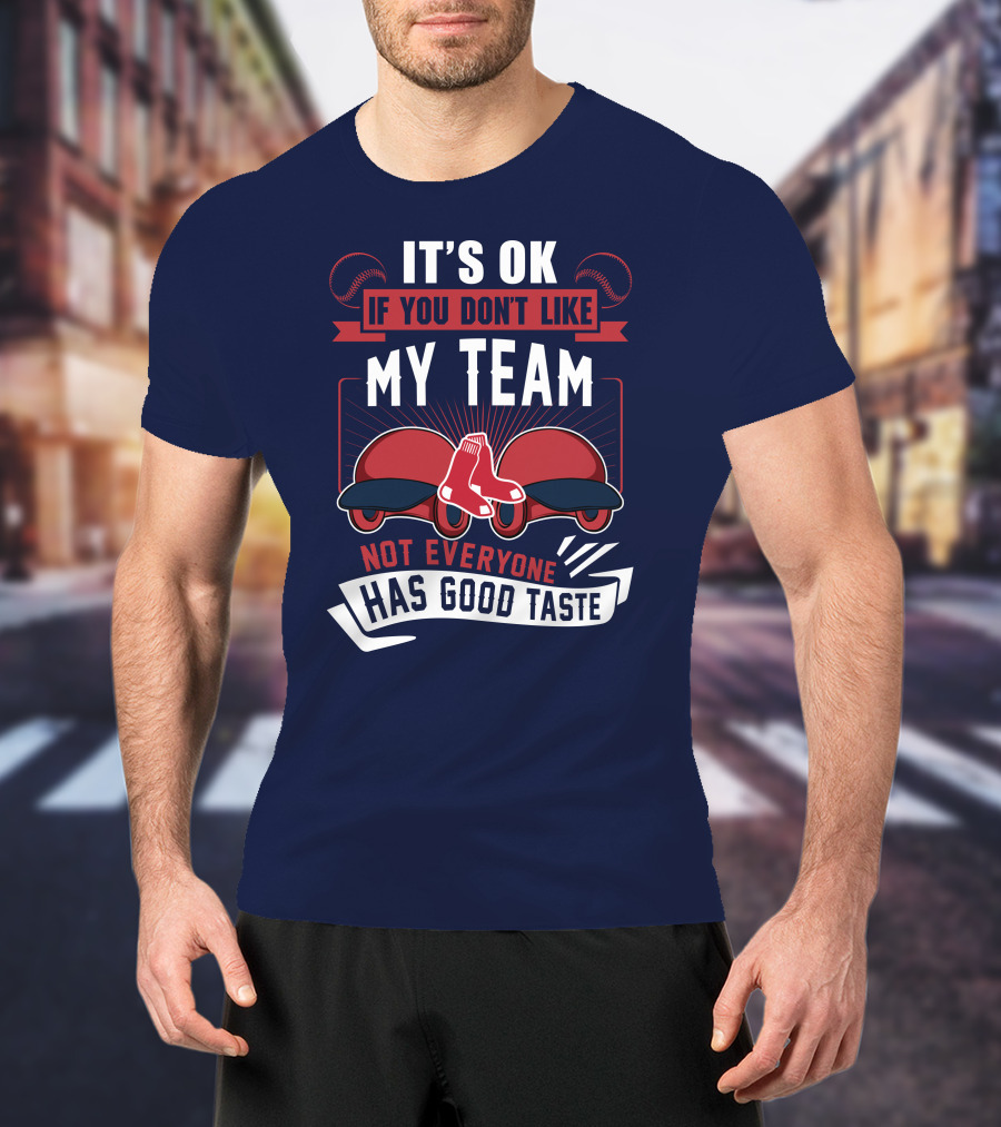 It's Ok If You Don't Like My Team Not Everyone Has Good Taste Boston Red Sox T-Shirt