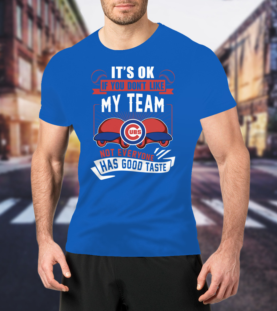 It's Ok If You Don't Like My Team Cubs Not Everyone Has Good Taste T-Shirt