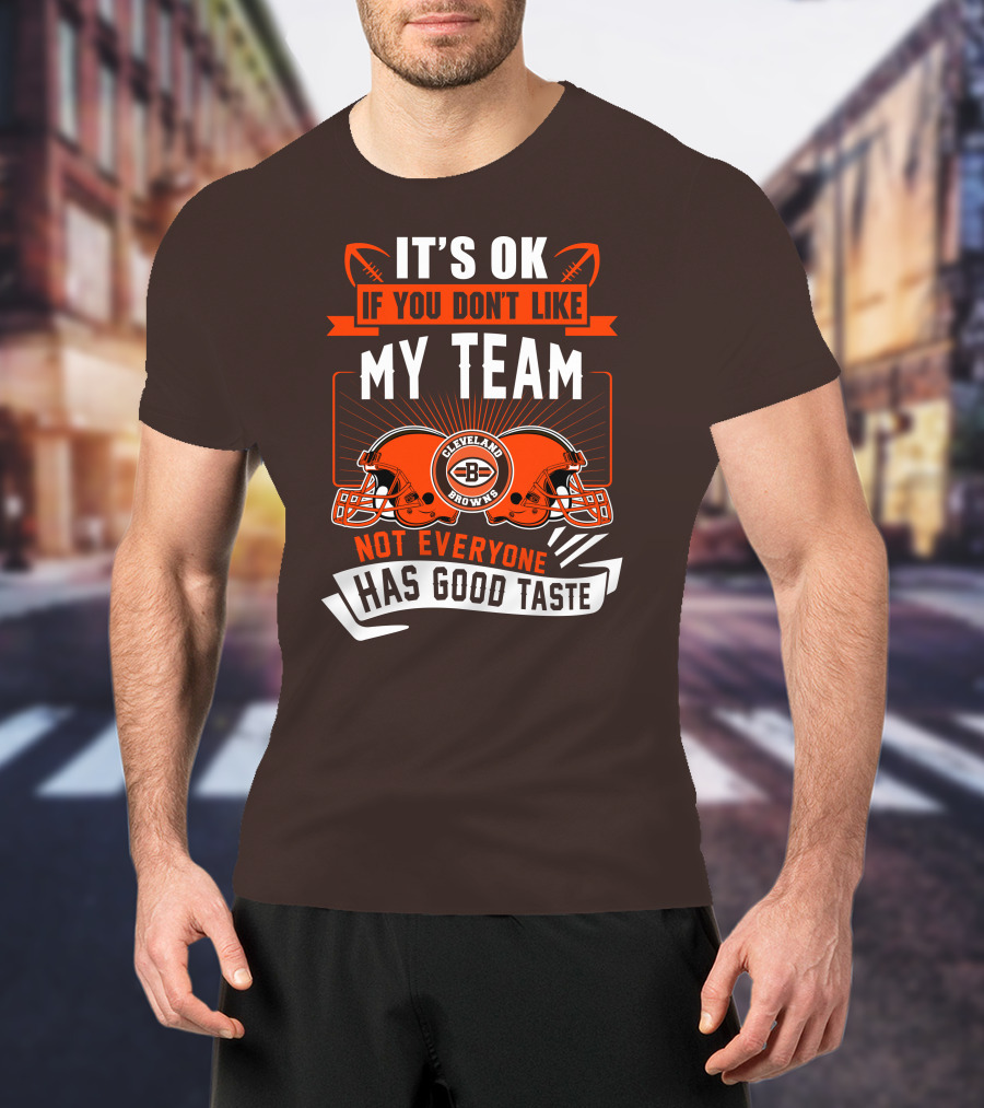 Cleveland Browns It's Ok If You Don't Like My Team Not Everyone Has Good Taste T-Shirt