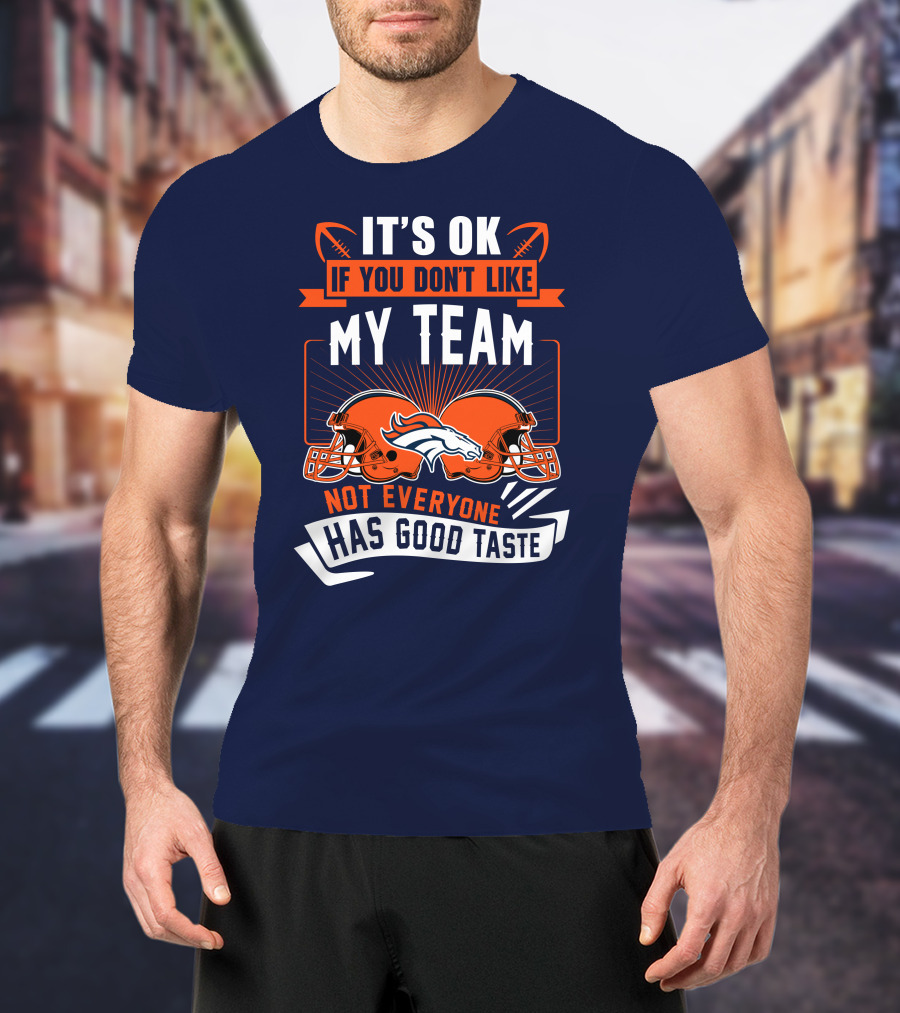 Denver Broncos It's Ok If You Don't Like My Team Not Everyone Has Good Taste T-Shirt