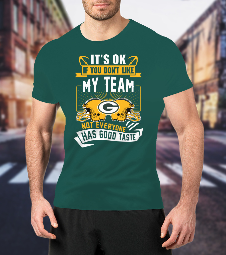 It's Ok If You Don't Like My Team Green Bay Packers Not Everyone Has Good Taste T-Shirt
