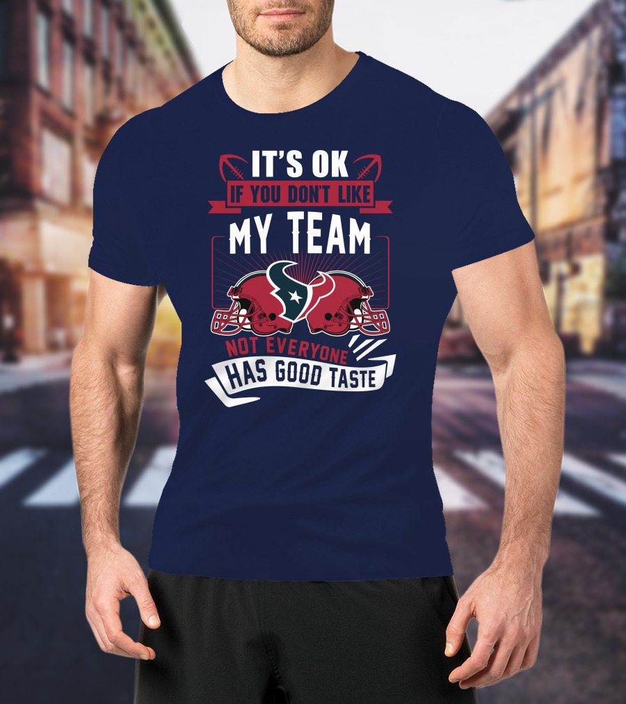 Houston Texans It's Ok If You Don't Like My Team Not Everyone Has Good Taste T-Shirt