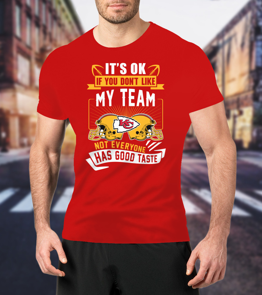 It's Ok If You Don't Like My Team Kansas City Chiefs Not Everyone Has Good Taste T-Shirt