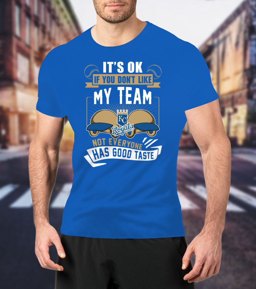 Kansas City Royals It's Ok If You Don't Like My Team Not Everyone Has Good Taste T-Shirt
