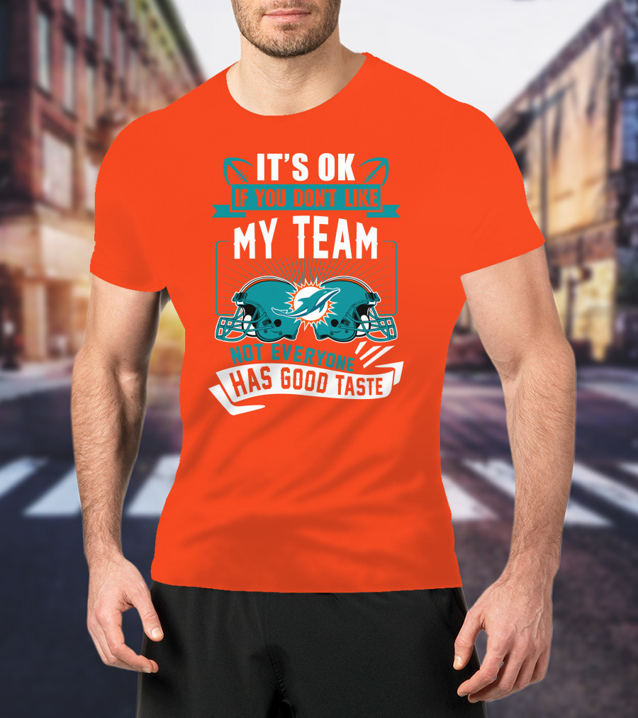 Miami Dolphins It's Ok If You Don't Like My Team Not Everyone Has Good Taste T-Shirt