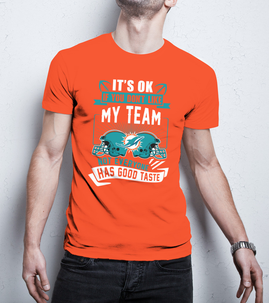 Miami Dolphins It's Ok If You Don't Like My Team Not Everyone Has Good Taste T-Shirt