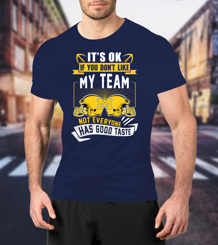 It's OK If You Don't Like My Team Michigan Wolverines Not Everyone Has Good Taste T-Shirt