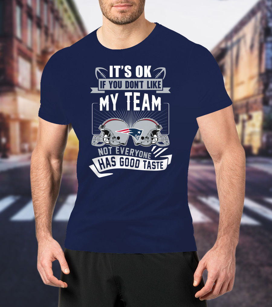New England Patriots It's Ok If You Don't Like My Team Not Everyone Has Good Taste T-Shirt