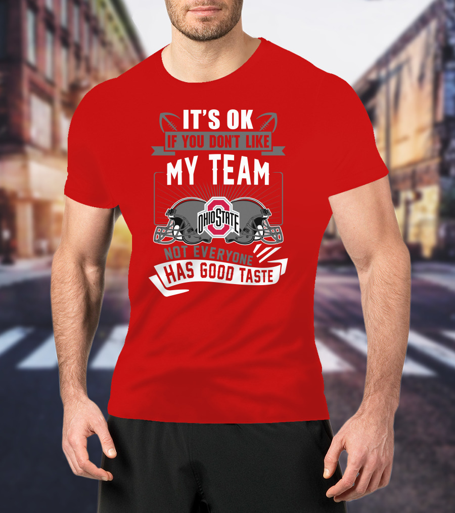 Ohio State Buckeyes It's Ok If You Don't Like My Team Not Everyone Has Good Taste T-Shirt