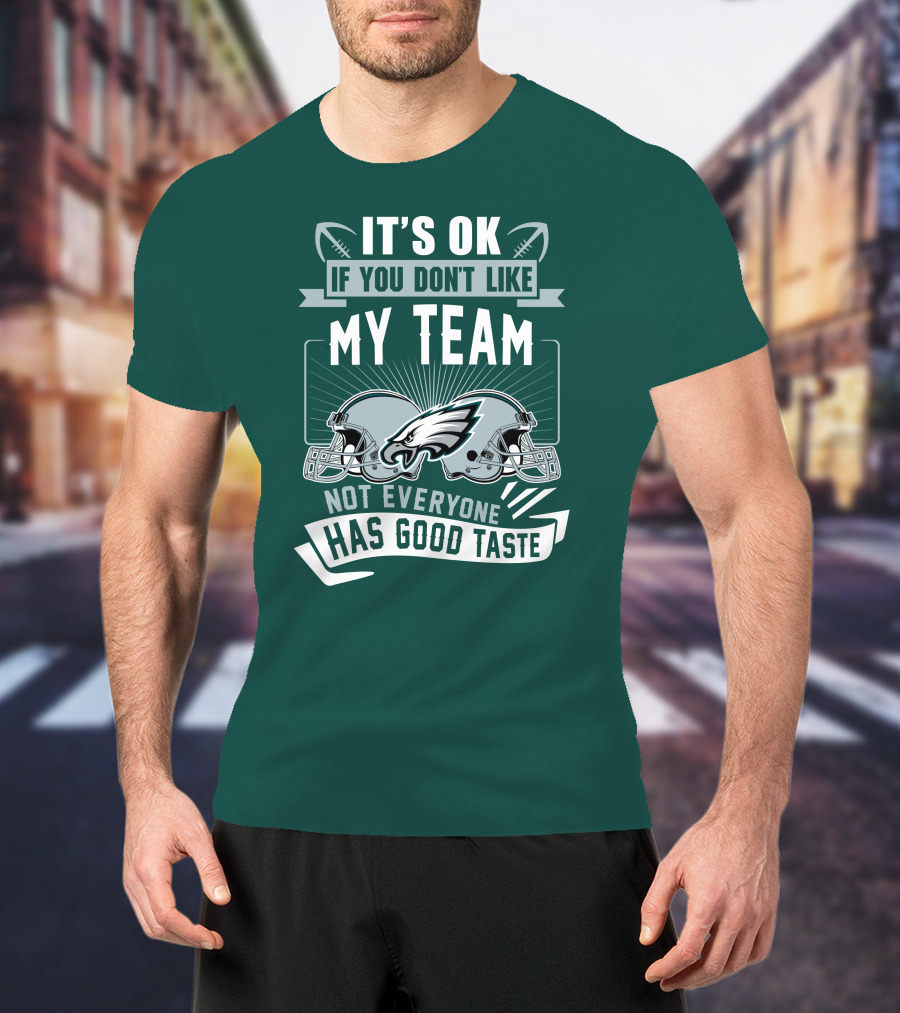 Philadelphia Eagles It's Ok If You Don't Like My Team Not Everyone Has Good Taste T-Shirt