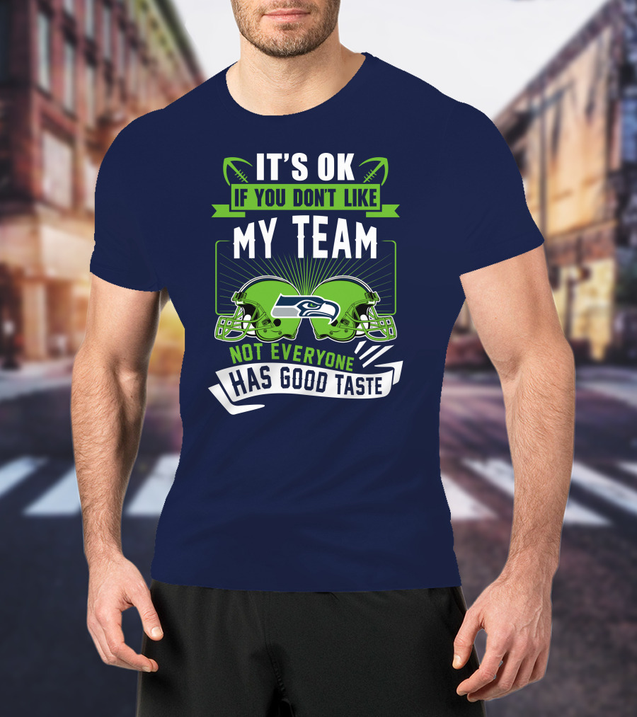 It's Ok If You Don't Like My Team Seattle Seahawks Not Everyone Has Good Taste T-Shirt