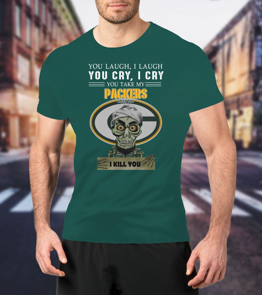 You Laugh I Laugh You Cry I Cry You Take My Packers Green Bay I Kill You Jeff Dunham T-Shirt