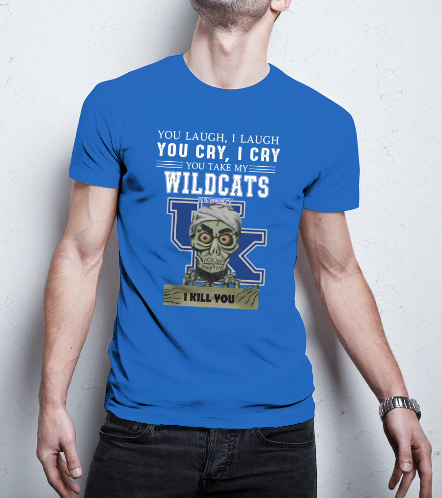 You Laugh I Laugh You Cry I Cry You Take My Kentucky Wildcats I Kill You T-Shirt
