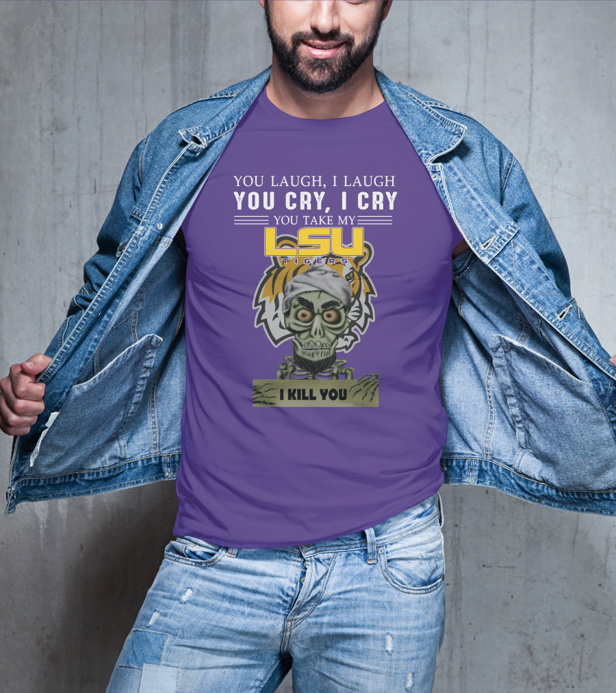 You Laugh I Laugh You Cry I Cry Lsu Tigers I Kill You Jeff Dunham T-Shirt