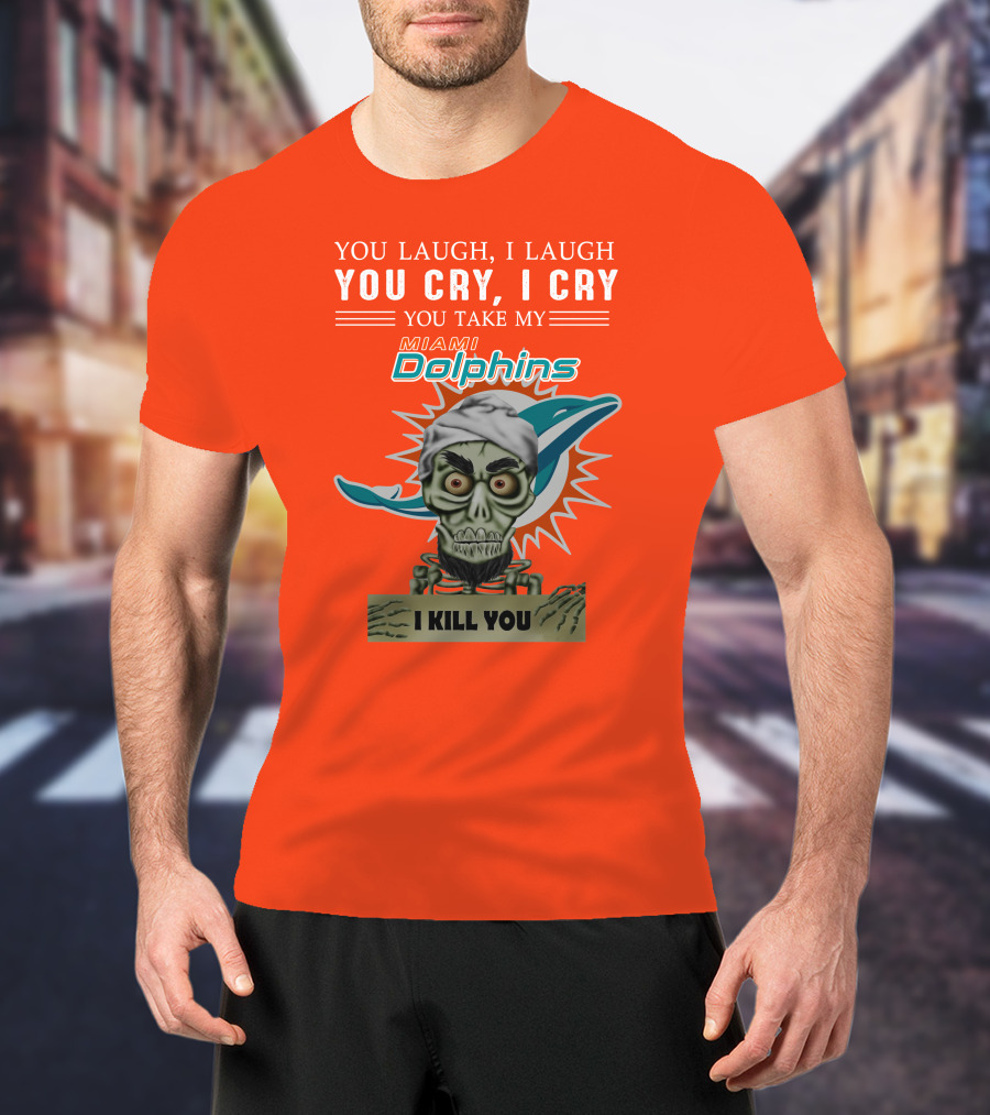 You Laugh I Laugh You Cry I Cry You Take My Miami Dolphins I Kill You T-Shirt
