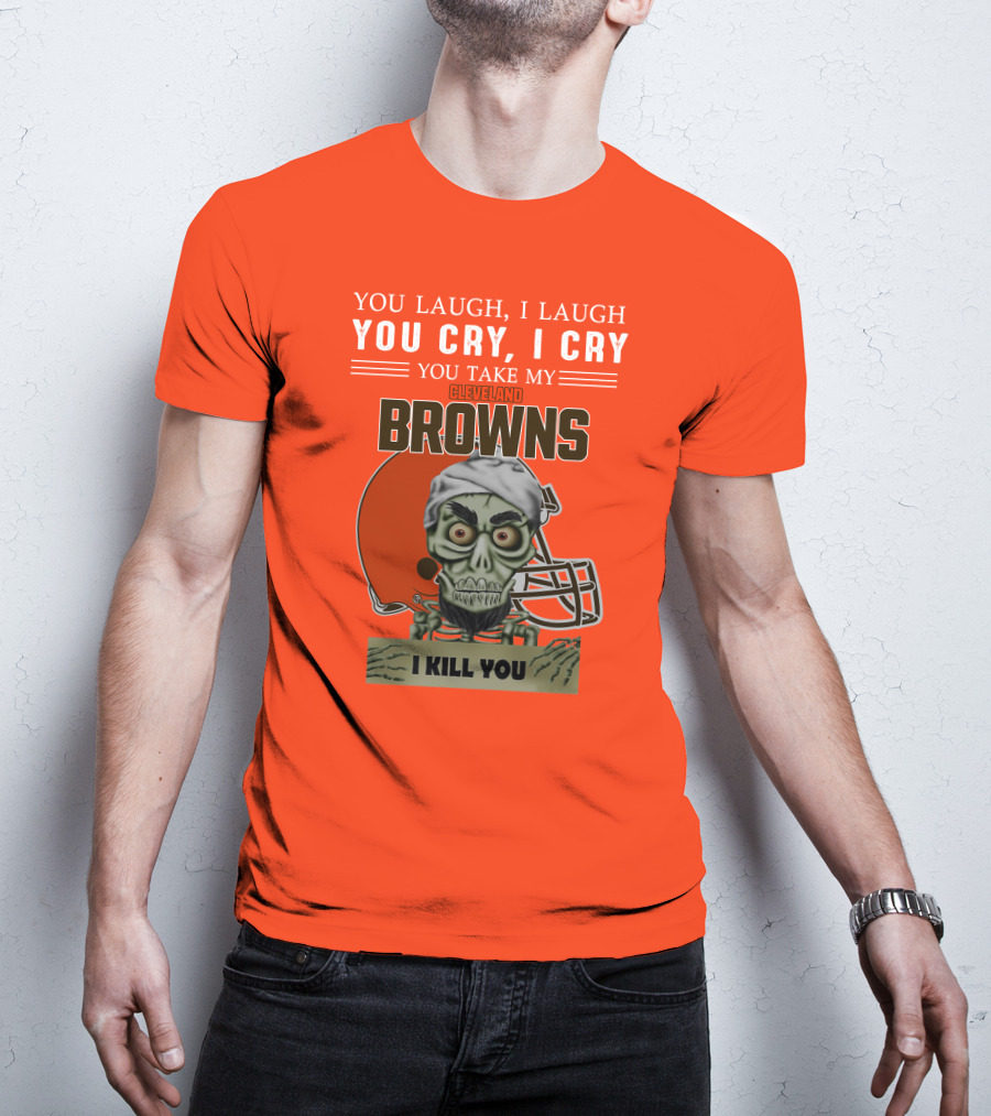 Cleveland Browns You Laugh I Laugh You Cry I Cry You Take My Browns I Kill You Jeff Dunham T-Shirt