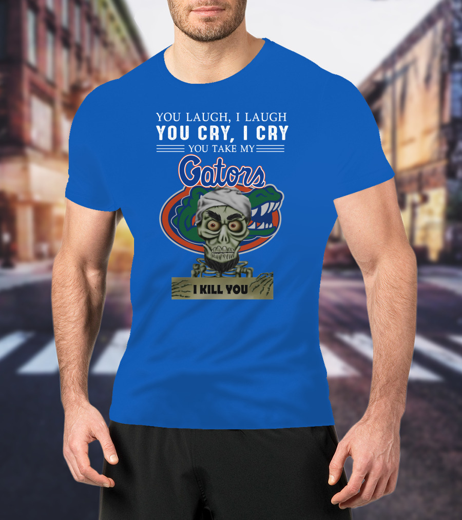 You Laugh I Laugh You Cry I Cry You Take My Gators I Kill You T-Shirt