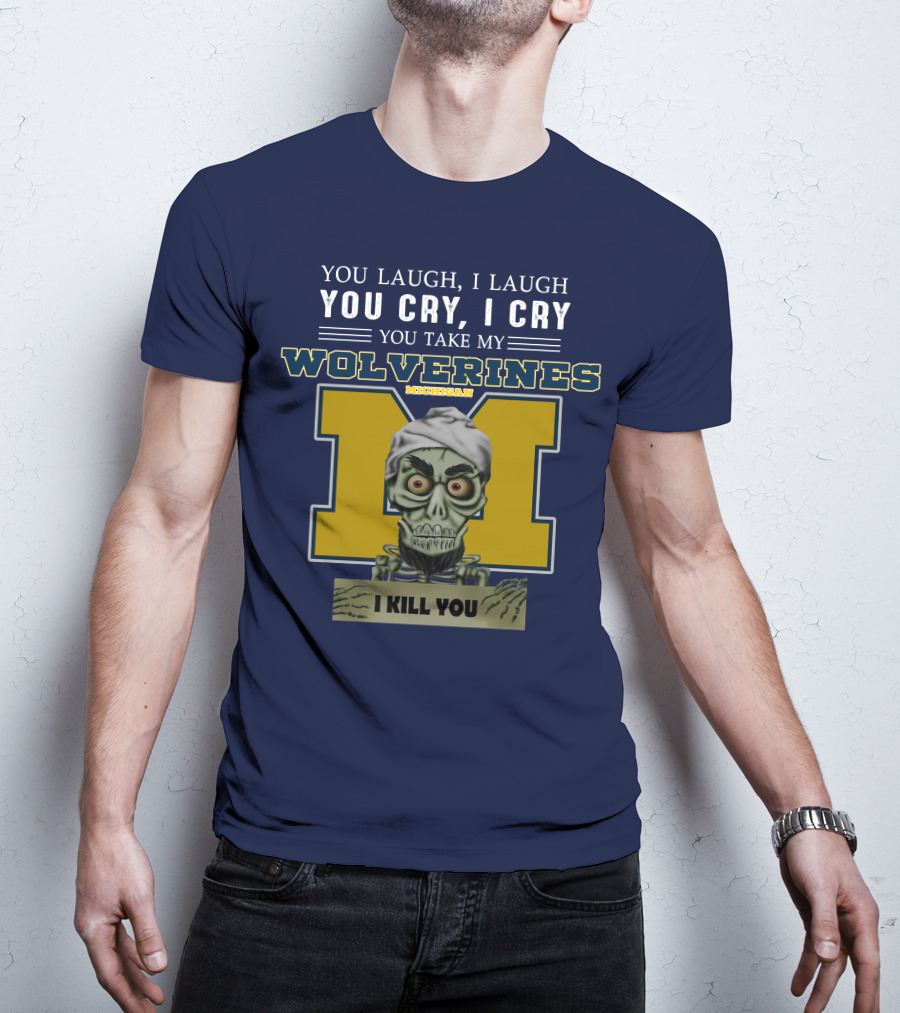 You Laugh I Laugh You Cry I Cry You Take My Michigan Wolverines I Kill You T-Shirt