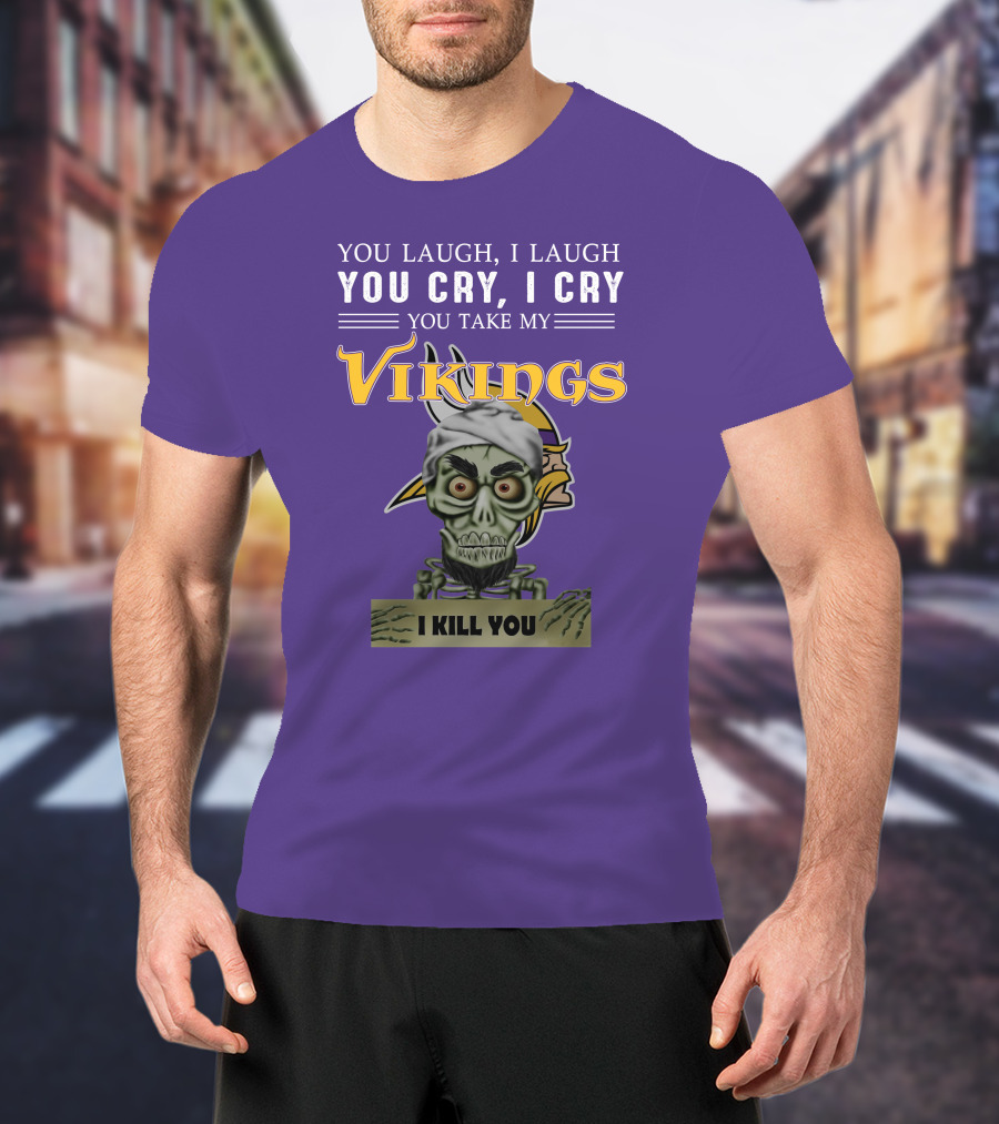 You Laugh I Laugh You Cry I Cry You Take My Vikings I Kill You Minnesota Vikings Jeff Dunham T-Shirt