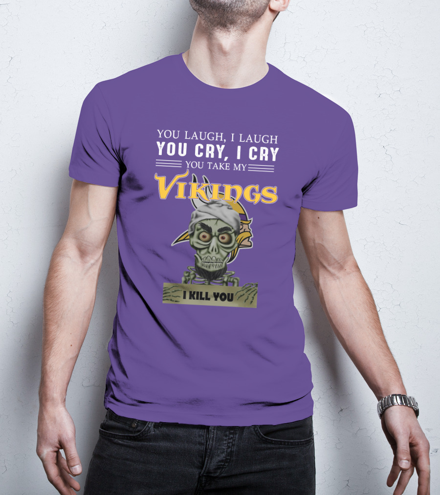 You Laugh I Laugh You Cry I Cry You Take My Vikings I Kill You Minnesota Vikings Jeff Dunham T-Shirt