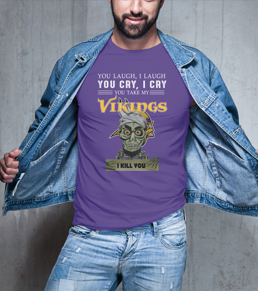 You Laugh I Laugh You Cry I Cry You Take My Vikings I Kill You Minnesota Vikings Jeff Dunham T-Shirt