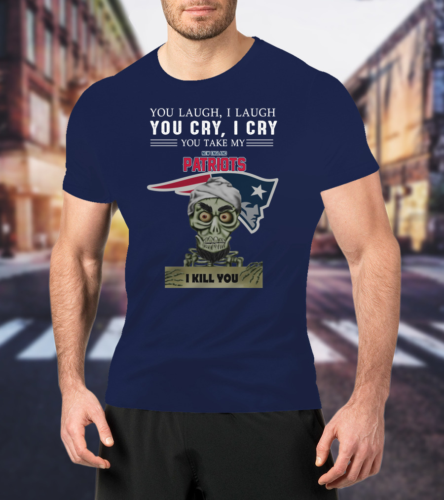 You Laugh I Laugh You Cry I Cry You Take My New England Patriots I Kill You Jeff Dunham T-Shirt