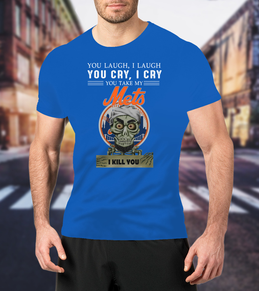 You Laugh I Laugh You Cry I Cry You Take My Mets I Kill You New York Mets Jeff Dunham T-Shirt