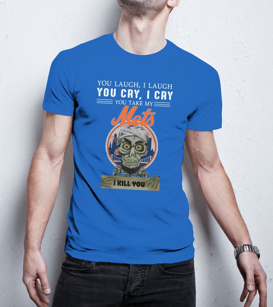 You Laugh I Laugh You Cry I Cry You Take My Mets I Kill You New York Mets Jeff Dunham T-Shirt