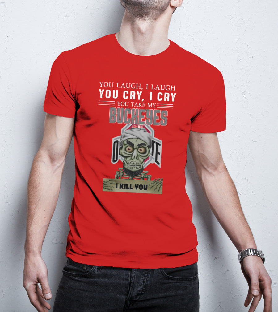 You Laugh I Laugh You Cry I Cry You Take My Ohio State Buckeyes I Kill You T-Shirt