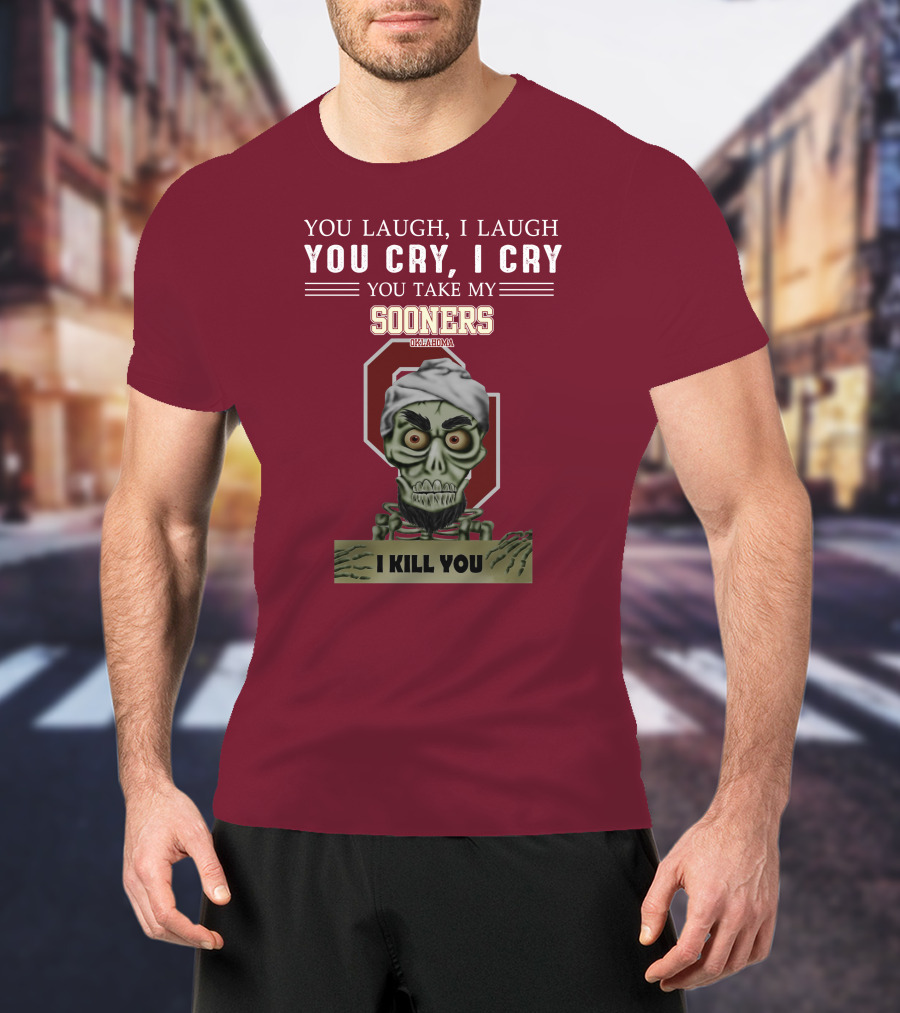 You Laugh I Laugh You Cry I Cry You Take My Sooners Oklahoma I Kill You Jeff Dunham T-Shirt