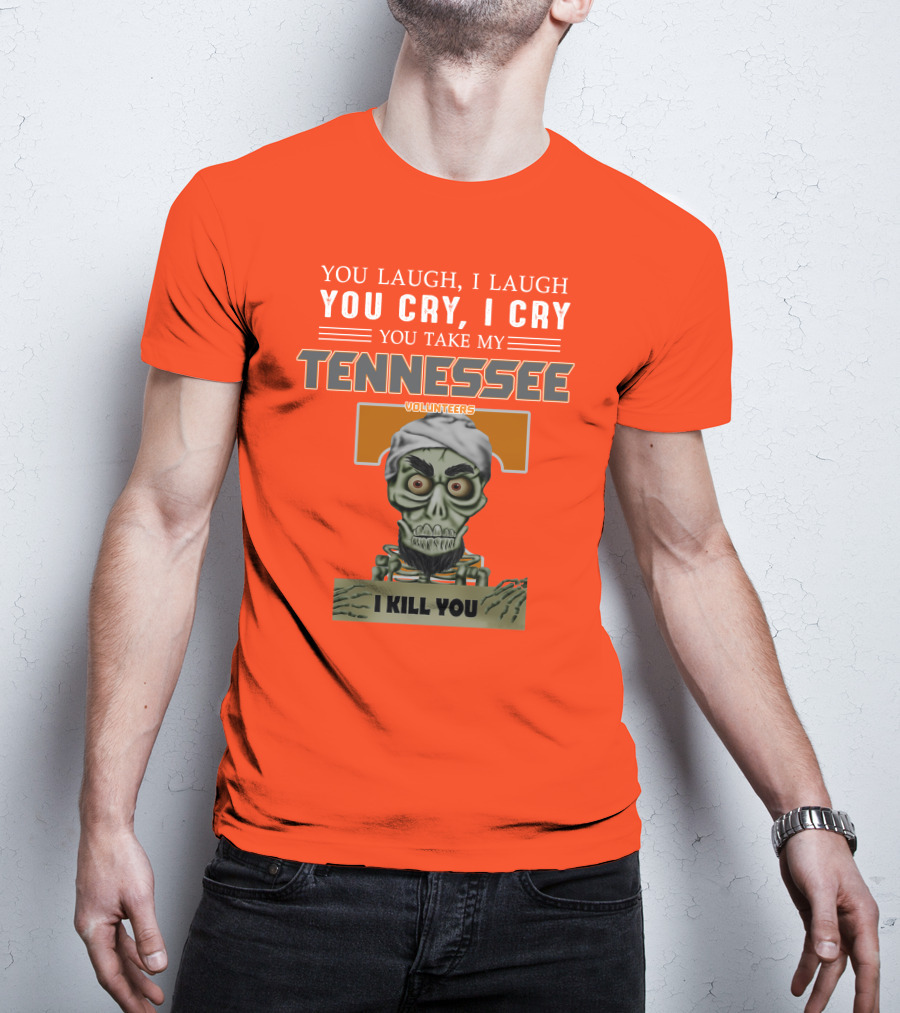 You Laugh I Laugh You Cry I Cry You Take My Tennessee Volunteers I Kill You T-Shirt