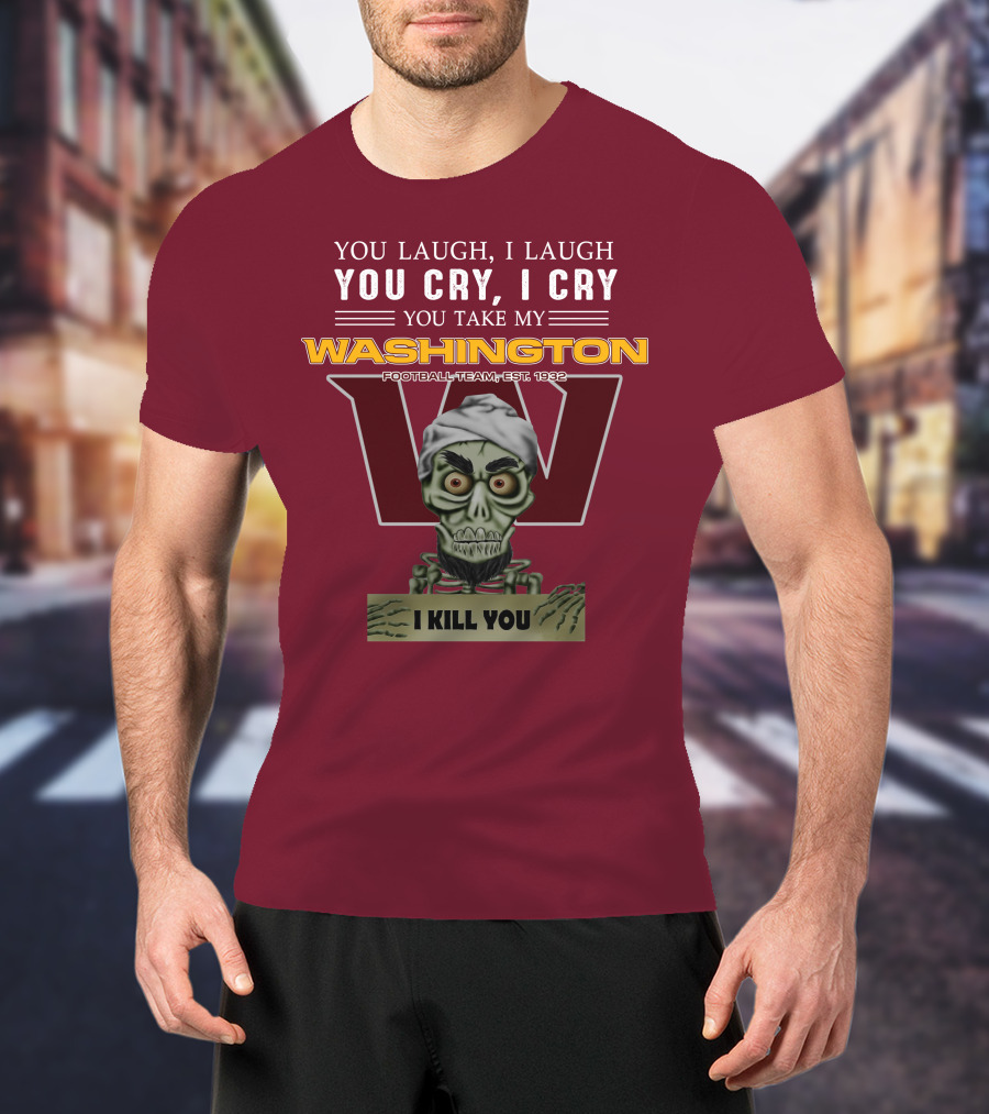 You Laugh I Laugh You Cry I Cry You Take My Washington Football Team Est 1932 I Kill You Jeff Dunham T-Shirt