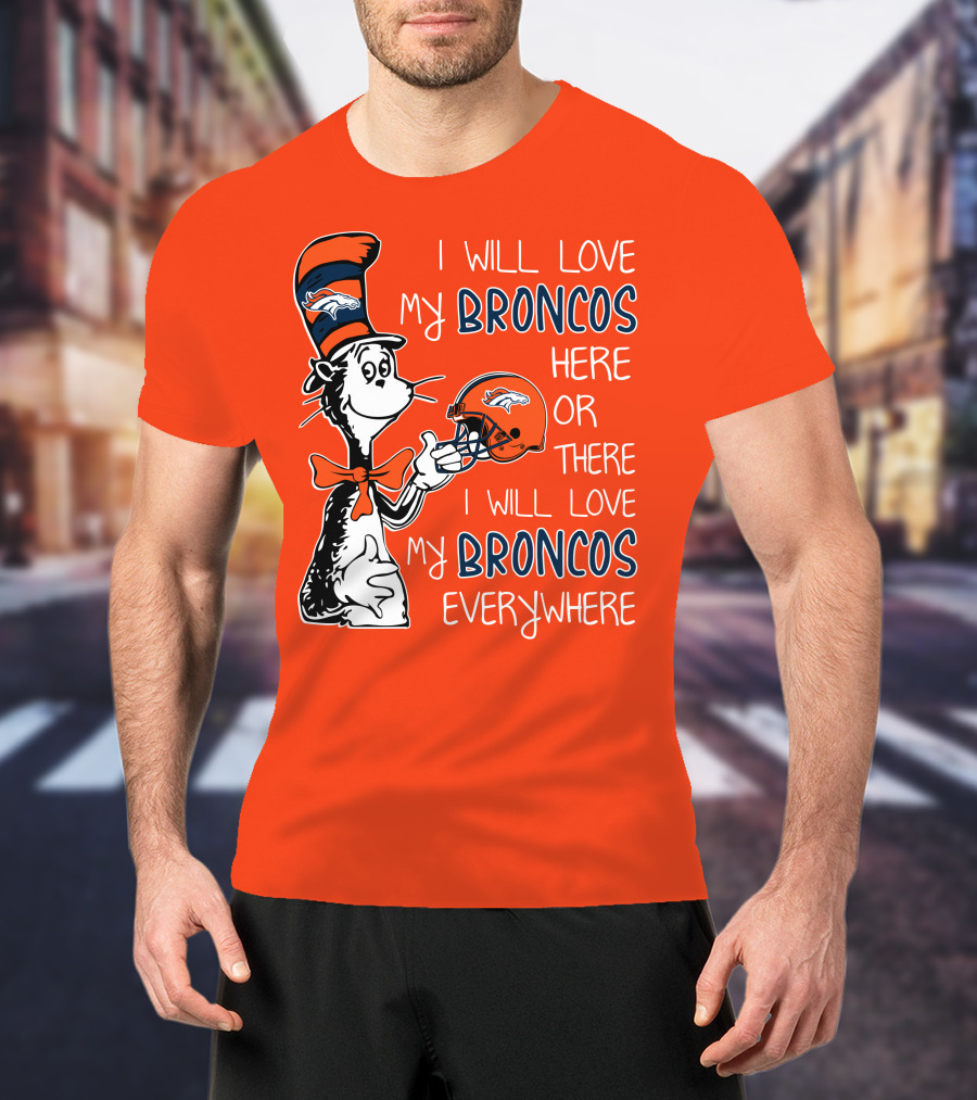 I Will Love My Broncos Here Or There I Will Love My Broncos Everywhere T-Shirt