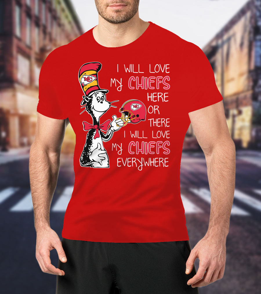 I Will Love My Chiefs Here Or There I Will Love My Chiefs Everywhere T-Shirt