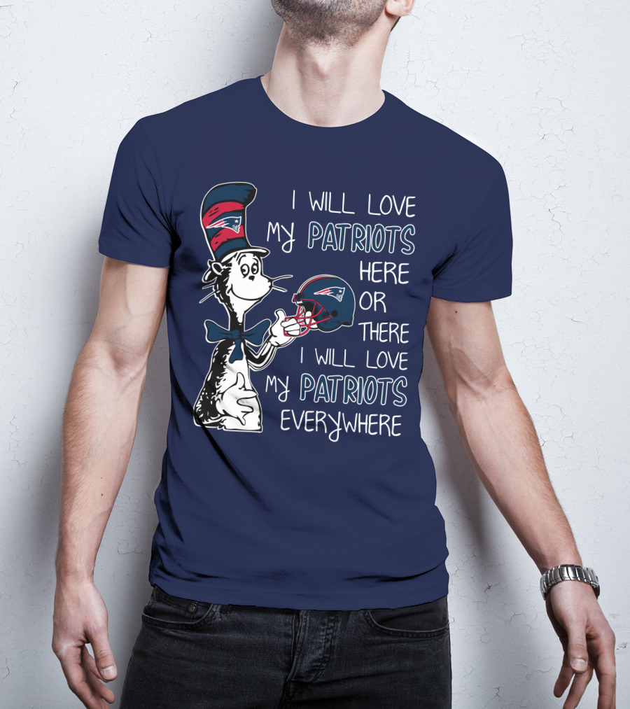 I Will Love My Patriots Here Or There I Will Love My Patriots Everywhere Dr Seuss New England Patriots T-Shirt