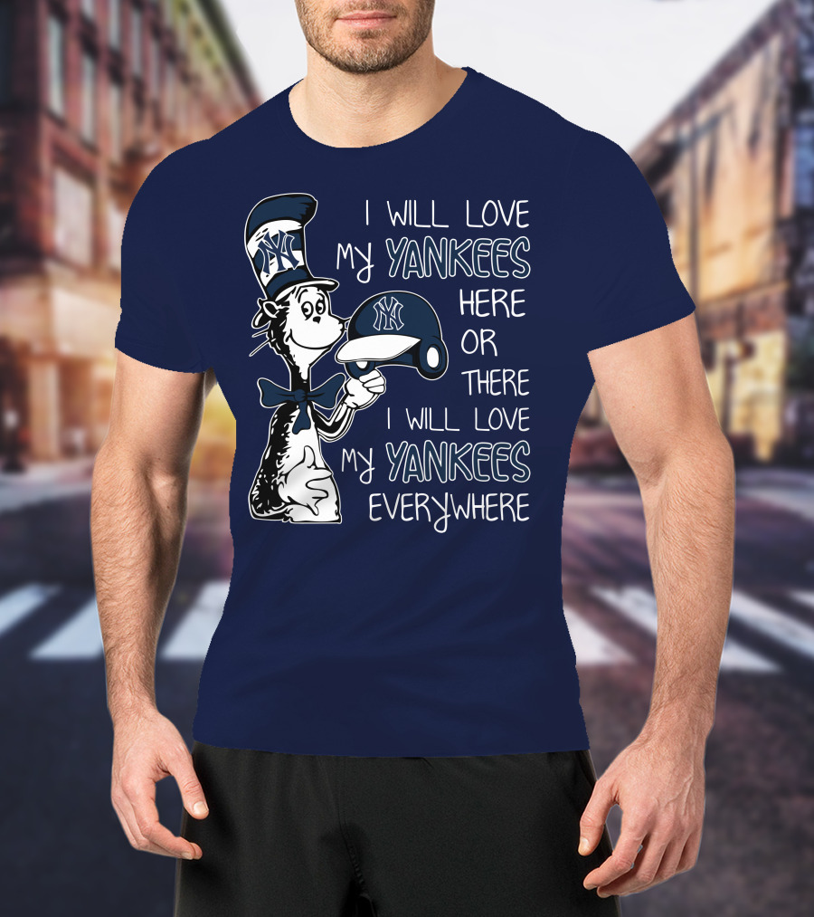 I Will Love My Yankees Here Or There I Will Love My Yankees Everywhere T-Shirt