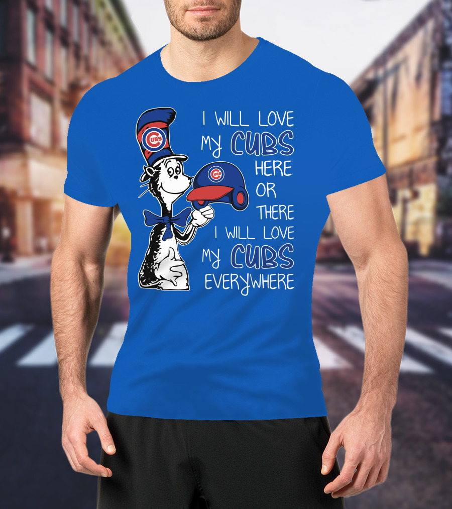 I Will Love My Chicago Cubs Here Or There I Will Love My Cubs Everywhere Dr Seuss T-Shirt