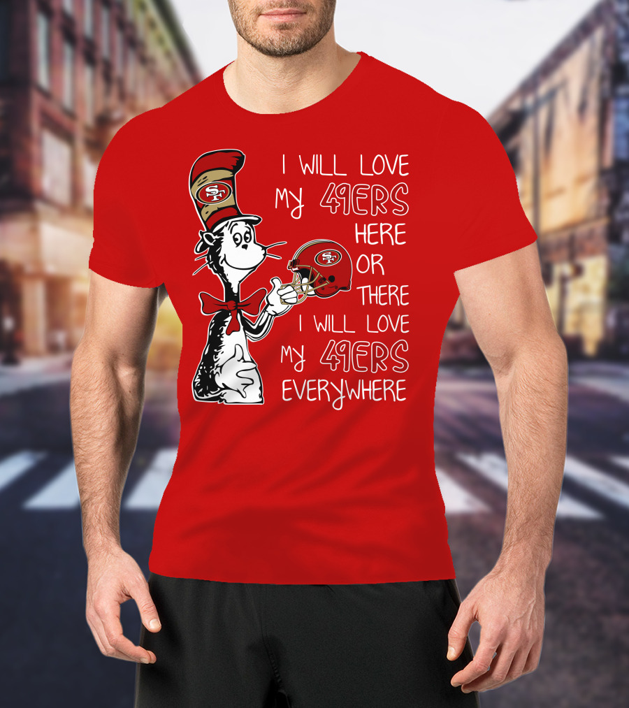 I Will Love My 49ers Here Or There I Will Love My 49ers Everywhere T-Shirt