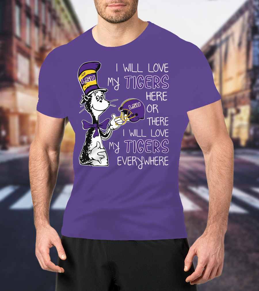 I Will Love My LSU Tigers Here Or There I Will Love My Tigers Everywhere T-Shirt