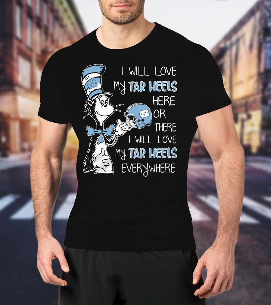 I Will Love My Tar Heels Here Or There I Will Love My Tar Heels Everywhere T-Shirt