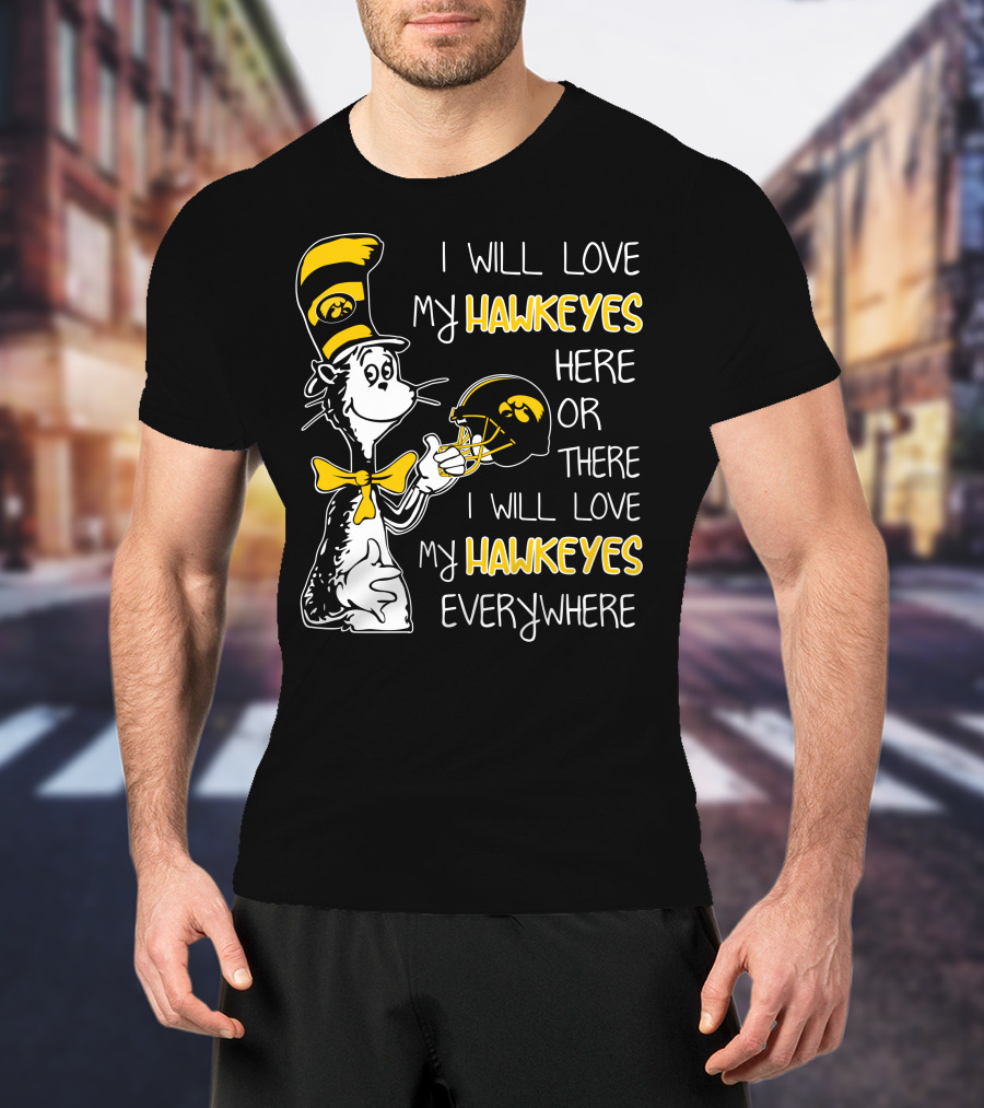 I Will Love My Iowa Hawkeyes Here Or There I Will Love My Hawkeyes Everywhere T-Shirt