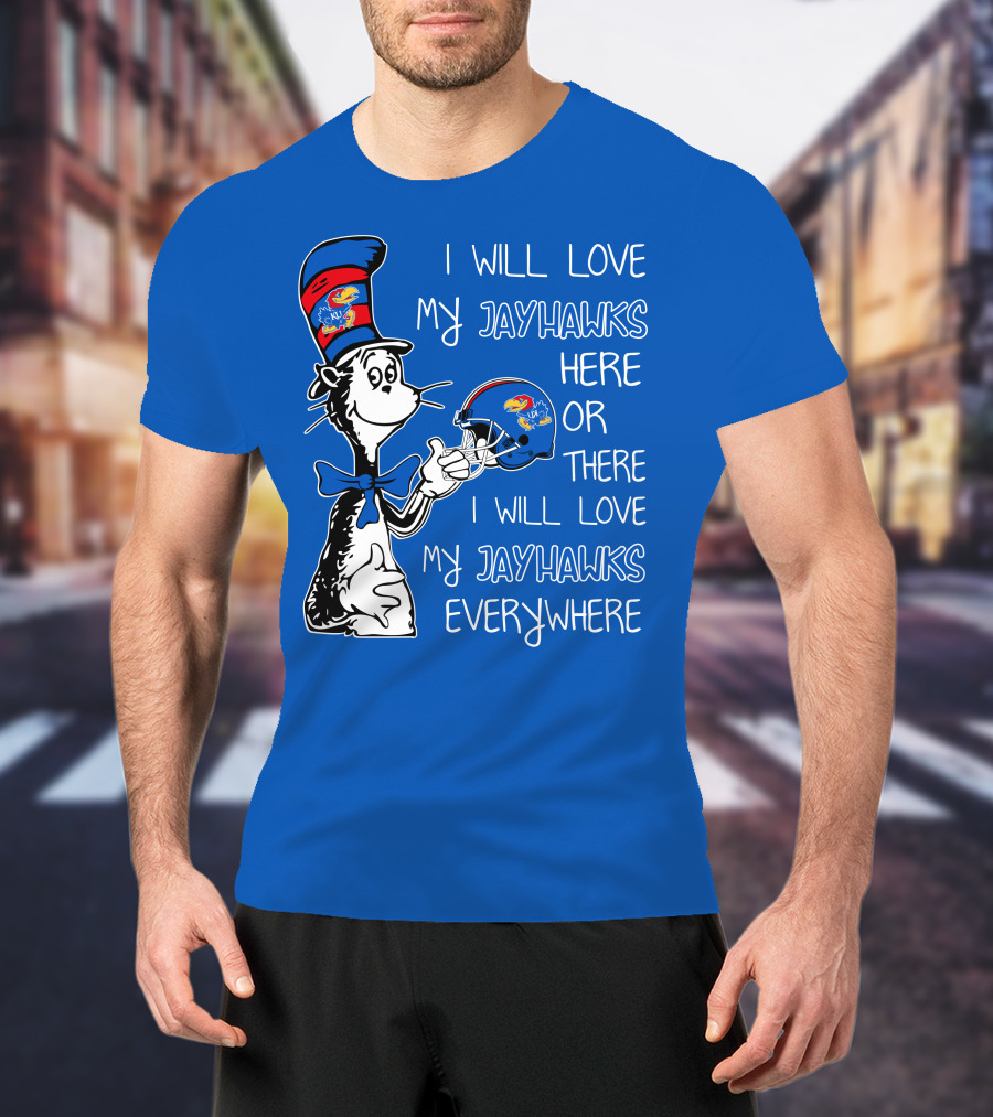 I Will Love My Kansas Jayhawks Here Or There I Will Love My Jayhawks Everywhere T-Shirt