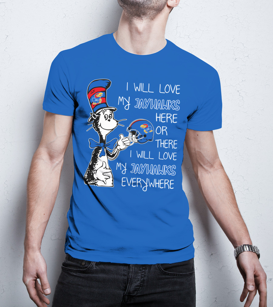 I Will Love My Kansas Jayhawks Here Or There I Will Love My Jayhawks Everywhere T-Shirt