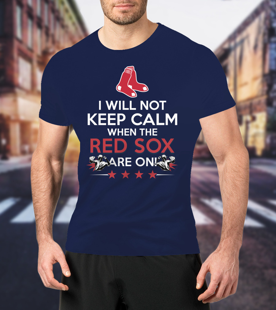 I Will Not Keep Calm When The Red Sox Are On With Two Red Socks And Stars T-Shirt