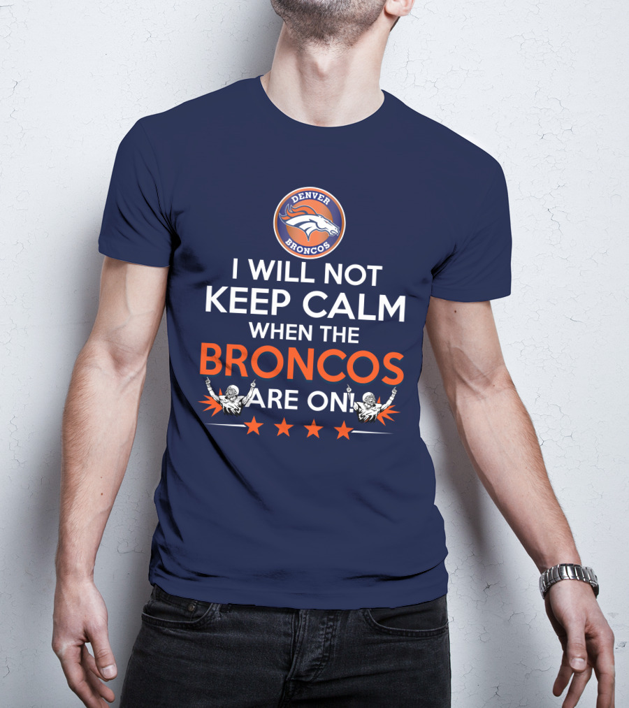 Denver Broncos I Will Not Keep Calm When The Broncos Are On T-Shirt