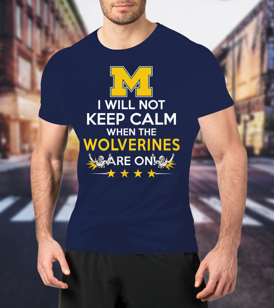 I Will Not Keep Calm When The Wolverines Are On Michigan M Logo Fan Enthusiasm T-Shirt